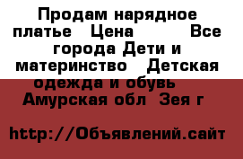 Продам нарядное платье › Цена ­ 500 - Все города Дети и материнство » Детская одежда и обувь   . Амурская обл.,Зея г.